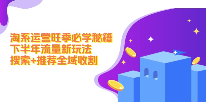 淘系运营旺季必学秘籍：下半年流量新玩法：搜索+推荐全域收割(无水印-资源宝库