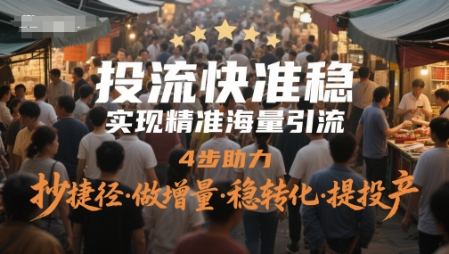 投流快准稳，实现精准海量引流，4步助力，抄捷径·做增量·稳转化·提投产-资源宝库
