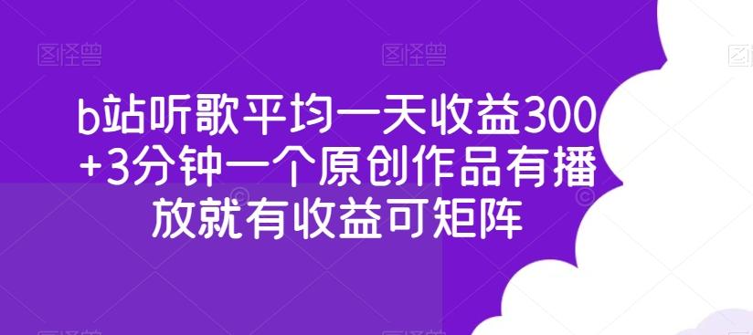 b站听歌平均一天收益300+3分钟一个原创作品有播放就有收益可矩阵-资源宝库
