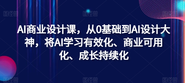 AI商业设计课，从0基础到AI设计大神，将AI学习有效化、商业可用化、成长持续化-资源宝库