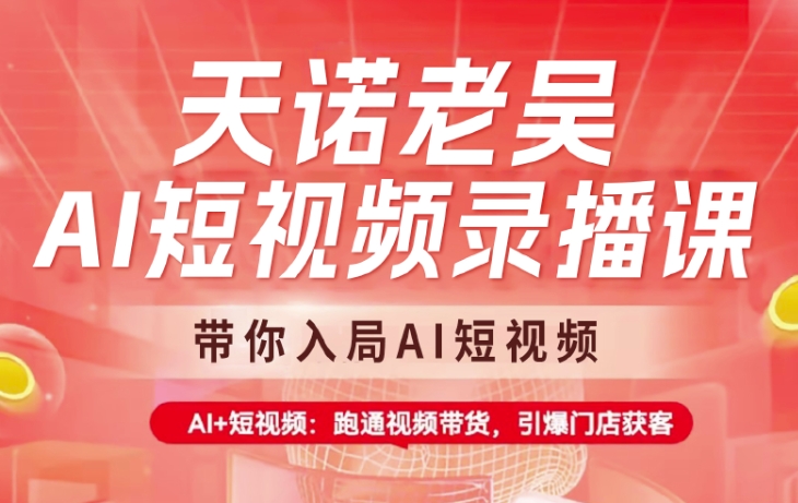 天诺老吴AI短视频录播课,带你入局AI短视频,AI+短视频,跑通视频带货