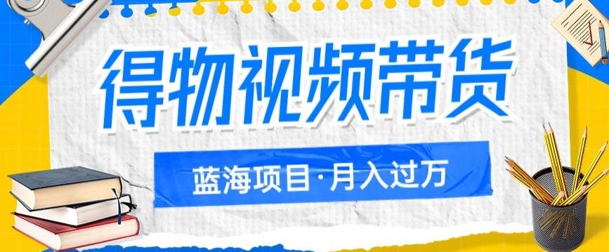 得物视频带货项目，矩阵操作，月入过万的蓝海项目-资源宝库