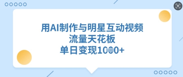 用AI制作与明星互动视频，流量天花板，单日变现多张-资源宝库