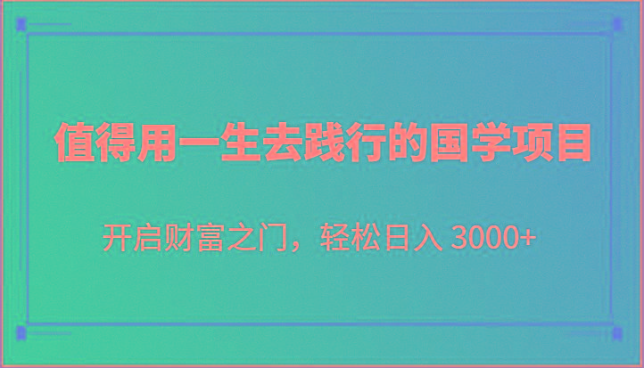 值得用一生去践行的国学项目,开启财富之门,轻松日入 3000+-资源宝库