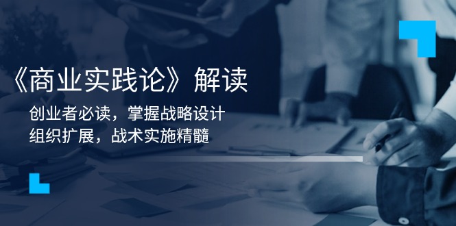 《商业实践论》解读：创业者必读，掌握战略设计，组织扩展，战术实施精髓-资源宝库