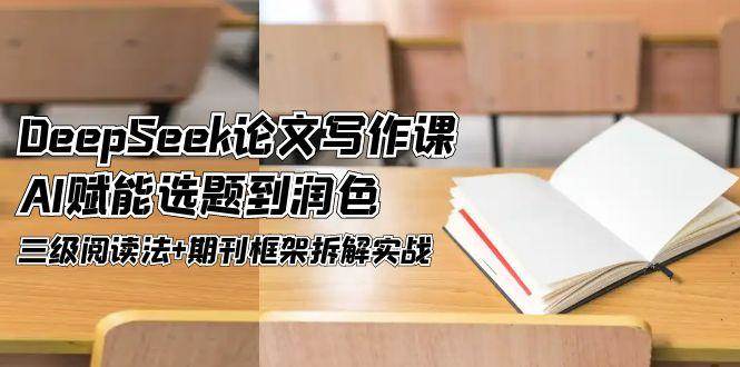 DeepSeek论文写作课，AI赋能选题到润色，三级阅读法+期刊框架拆解实战-资源宝库