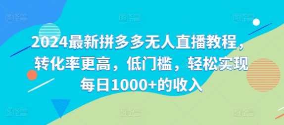 2024最新拼多多无人直播教程，转化率更高，低门槛，轻松实现每日1000+的收入-资源宝库