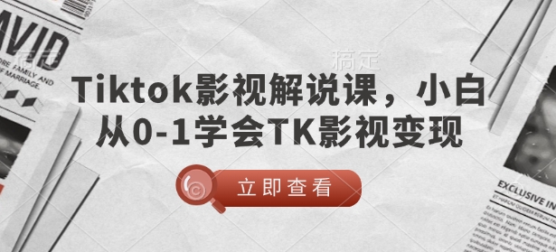 TikTok影视解说课，小白从0-1学会TK影视变现-资源宝库