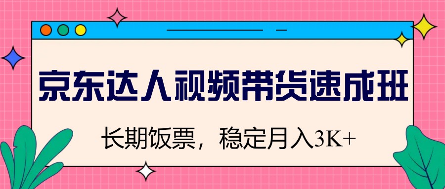 图片[1]-京东达人视频带货速成班，长期饭票，稳定月入3K-资源宝库