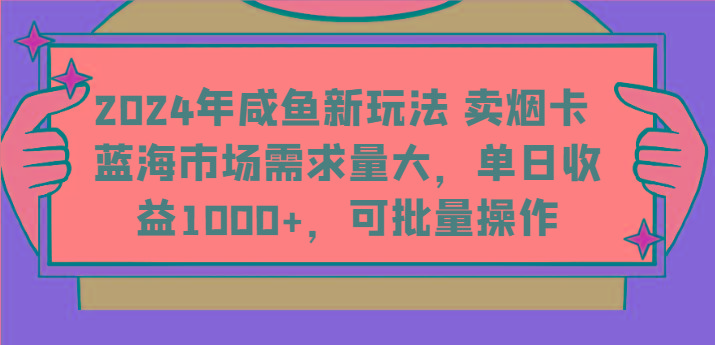 2024年咸鱼新玩法 卖烟卡 蓝海市场需求量大,单日收益1000+,可批量操作-资源宝库