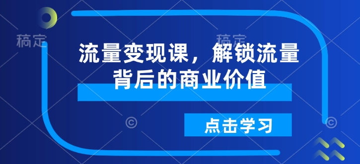 流量变现课，解锁流量背后的商业价值-资源宝库