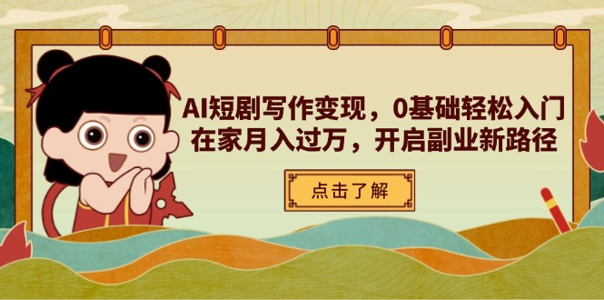 AI短剧写作变现，0基础轻松入门，在家月入过万，开启副业新路径-资源宝库