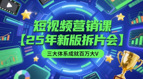 短视频营销课【25年新版拆片会】三大体系成就百万大V，包含正课、拆片会、手把手教学直播课等-资源宝库