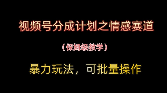 视频号分成计划之情感赛道暴力玩法，可批量操作，保姆级教学-资源宝库