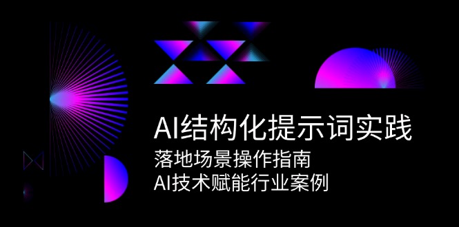 AI结构化提示词实践，落地场景操作指南，AI技术赋能行业案例-资源宝库