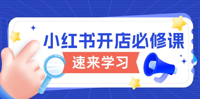 小红书开店必修课，详解开店流程与玩法规则，开启电商变现之旅-资源宝库