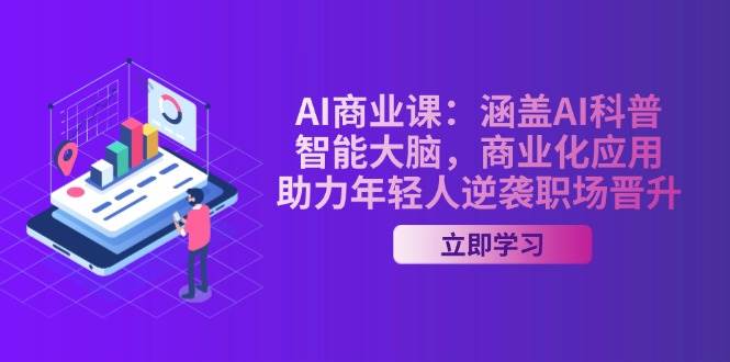 AI商业课：涵盖AI科普，智能大脑，商业化应用，助力年轻人逆袭职场晋升-资源宝库