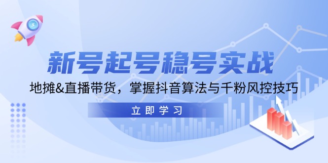 新号起号稳号实战：地摊&直播带货，掌握抖音算法与千粉风控技巧-资源宝库