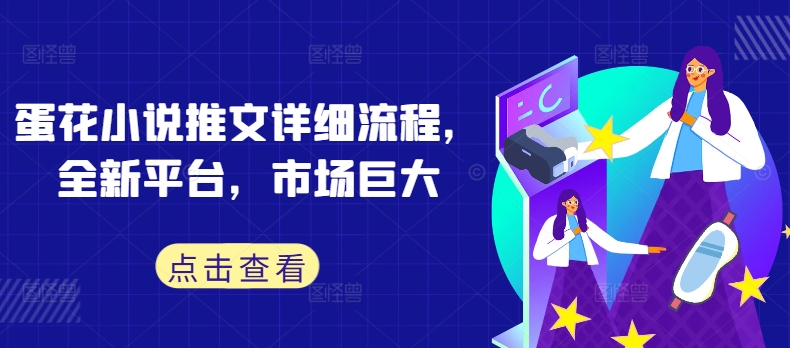 蛋花小说推文详细流程，全新平台，市场巨大-资源宝库