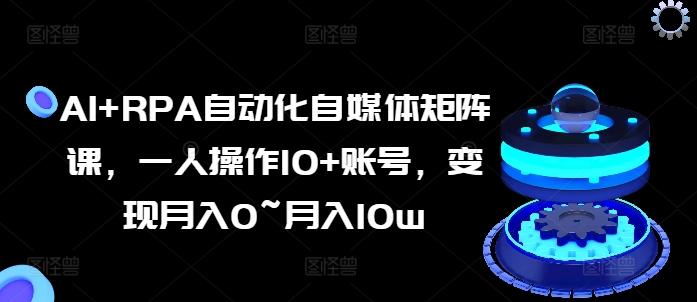 AI+RPA自动化自媒体矩阵课，一人操作10+账号，变现月入0~月入10w-资源宝库
