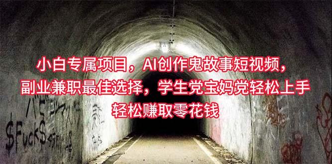 小白专属，AI创作灵异故事短视频，副业兼职最佳选择，学生党宝妈党轻松…-资源宝库