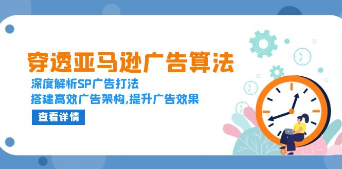 穿透亚马逊广告算法，深度解析SP广告打法，搭建高效广告架构,提升广告效果-资源宝库