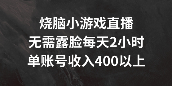 烧脑小游戏直播，无需露脸每天2小时，单账号日入400+【揭秘】-资源宝库