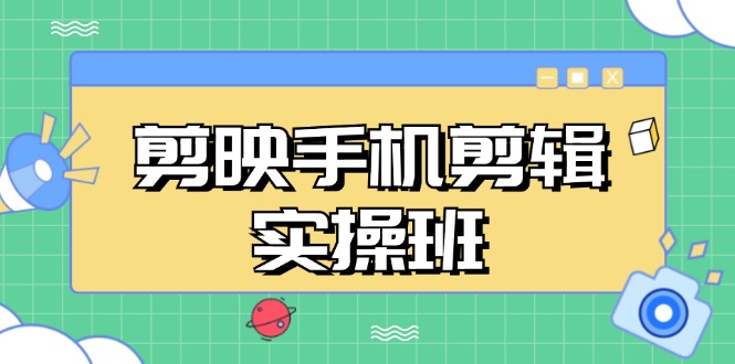 剪映手机剪辑实战班，从入门到精通，抖音爆款视频制作秘籍分段讲解-资源宝库