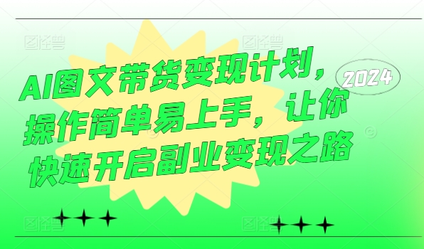AI图文带货变现计划，操作简单易上手，让你快速开启副业变现之路-资源宝库