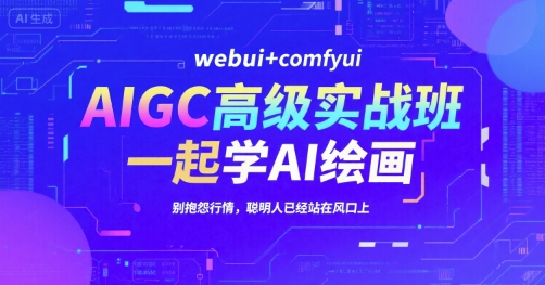 AIGC高级实战班，webui+comfyui，一起学AI绘画，别抱怨行情，聪明人已经站在风口上-资源宝库