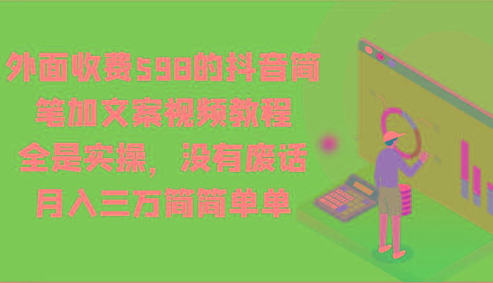 外面收费598的抖音简笔加文案视频教程,全是实操,没有废话,月入三万简简单单-资源宝库