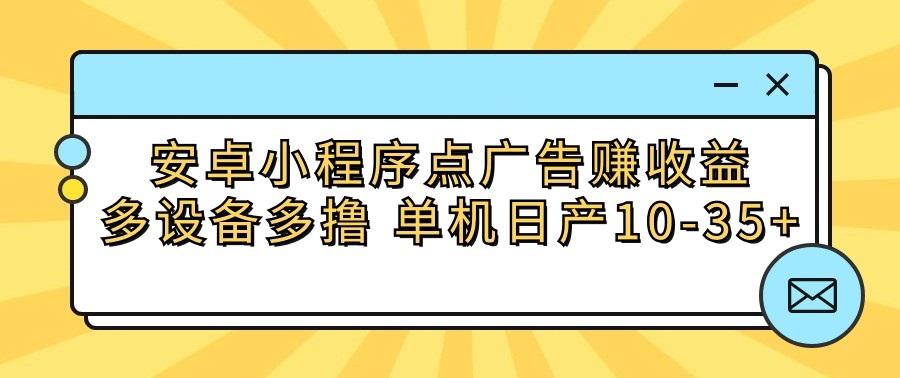 安卓小程序点广告赚收益，多设备多撸 单机日产10-35+-资源宝库