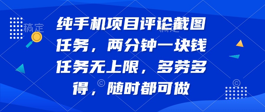 纯手机项目评论截图任务，两分钟一块钱 任务无上限多劳多得，随时随地…-资源宝库