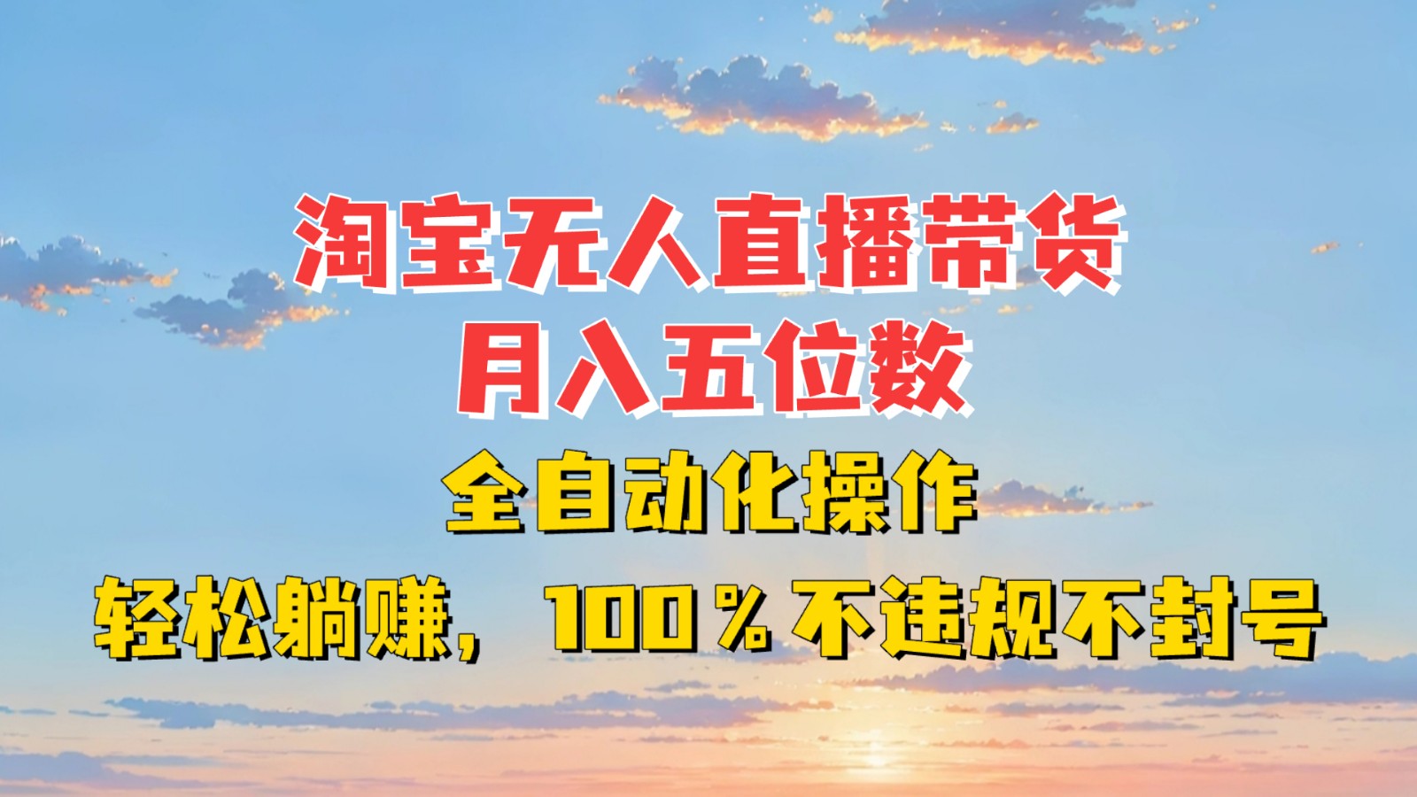 淘宝无人直播带货,月入五位数,全自动化操作,轻松躺赚,100%不违规不封号-资源宝库