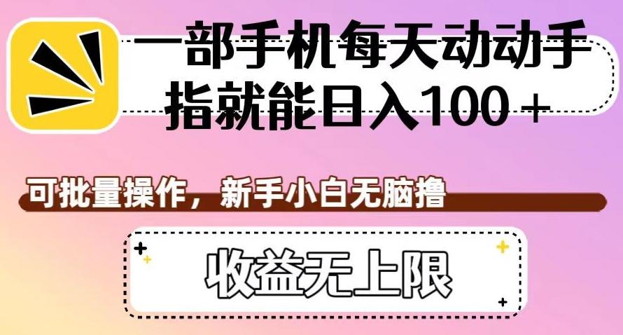 一部手机每天动动手指就能日入100+，可批量操作，新手小白无脑撸，收益无上限【揭秘】-资源宝库