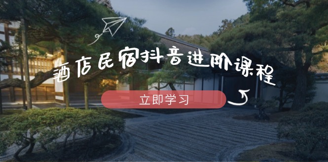 酒店民宿抖音进阶课程，掌握流量渠道与推流逻辑，打造爆款内容-资源宝库