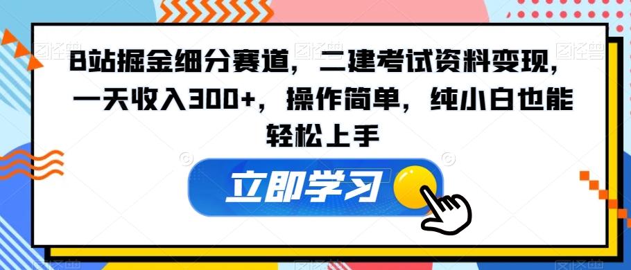 B站掘金细分赛道，二建考试资料变现，一天收入300+，操作简单，纯小白也能轻松上手-资源宝库
