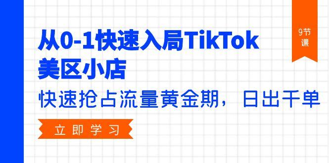 (9963期)从0-1快速入局TikTok美区小店，快速抢占流量黄金期，日出千单(9节课)-资源宝库