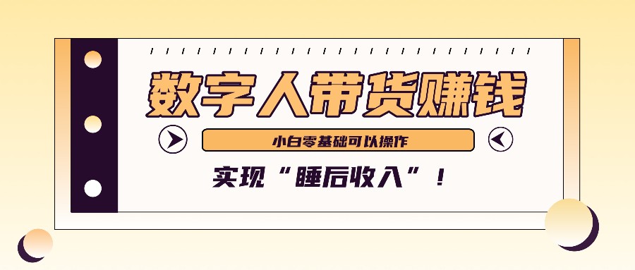 数字人带货2个月赚了6万多,做短视频带货,新手一样可以实现“睡后收入”!-资源宝库