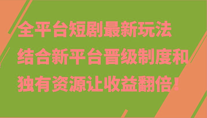 全平台短剧最新玩法,结合新平台晋级制度和独有资源让收益翻倍!-资源宝库