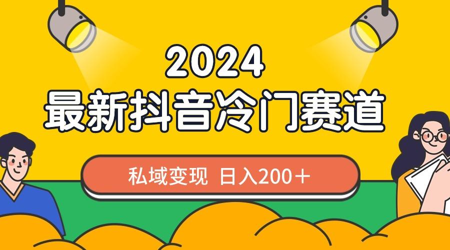 2024抖音最新冷门赛道，私域变现轻松日入200＋，作品制作简单，流量爆炸-资源宝库
