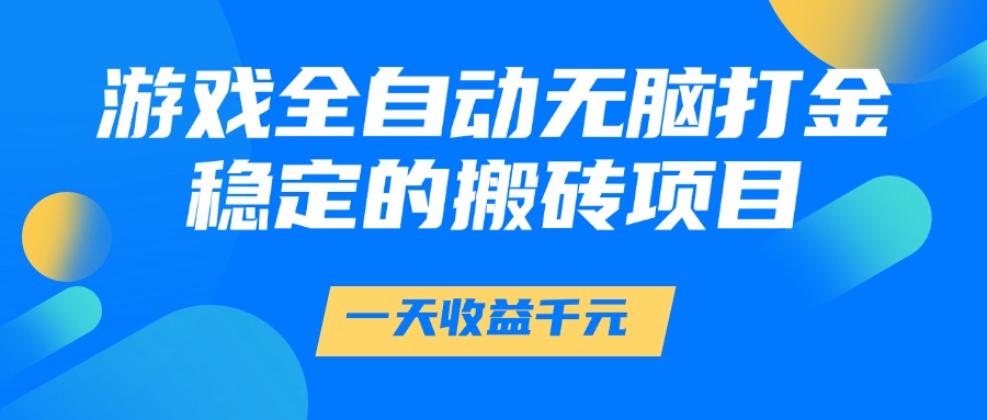 游戏全自动无脑打金,一天收益1000+,稳定的搬砖项目-资源宝库