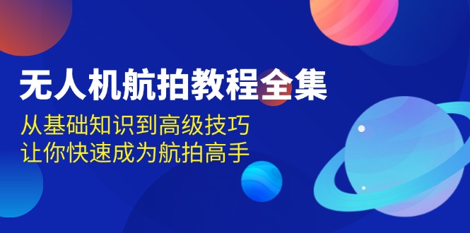无人机-航拍教程全集，从基础知识到高级技巧，让你快速成为航拍高手-资源宝库