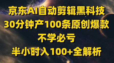京东AI自动剪辑黑科技，30分钟产100条原创爆款，不学必亏！半小时入100+全解析-资源宝库