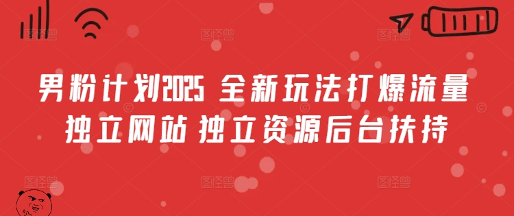 男粉计划2025 全新玩法打爆流量 独立网站 独立资源后台扶持【揭秘】