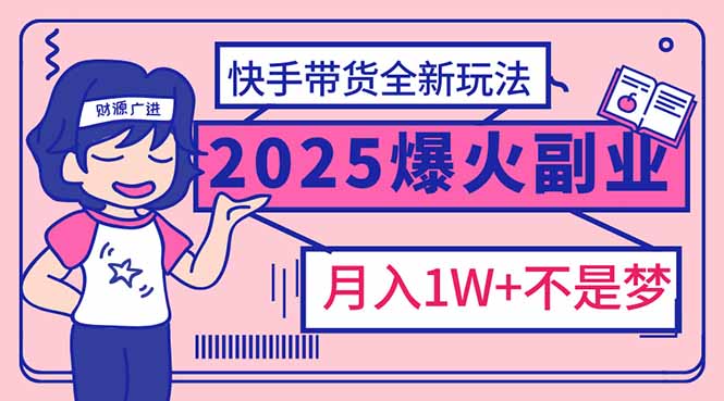 2025年爆红副业！快手带货全新玩法，月入1万加不是梦！-资源宝库