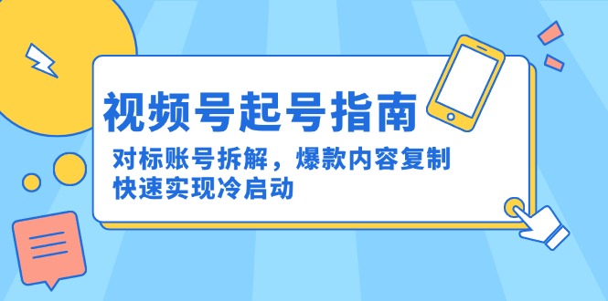 视频号起号指南：对标账号拆解，爆款内容复制，快速实现冷启动-资源宝库
