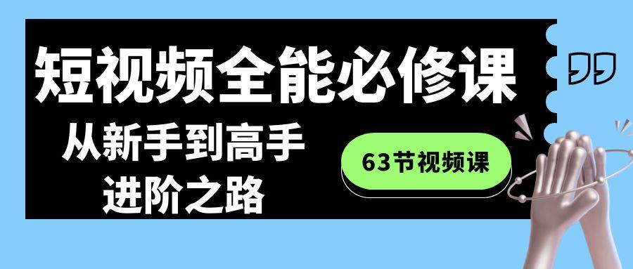 短视频全能必修课程：从新手到高手进阶之路(63节视频课)-资源宝库