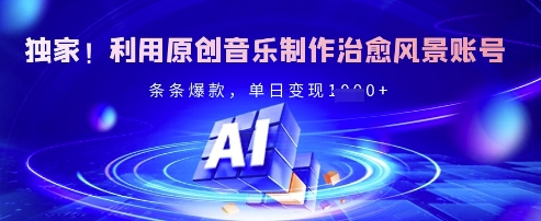 独家！利用原创音乐制作治愈风景账号，条条爆款，单日变现多张-资源宝库