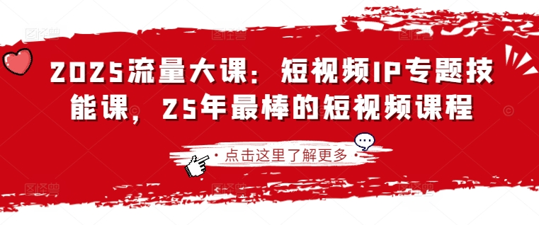 2025流量大课：短视频IP专题技能课，25年最棒的短视频课程-资源宝库
